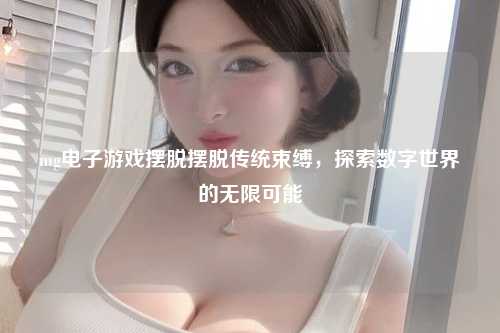 mg电子游戏摆脱摆脱传统束缚，探索数字世界的无限可能