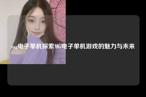 mg电子单机探索MG电子单机游戏的魅力与未来