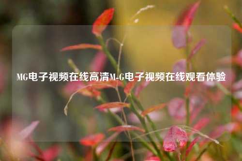 MG电子视频在线高清M-G电子视频在线观看体验