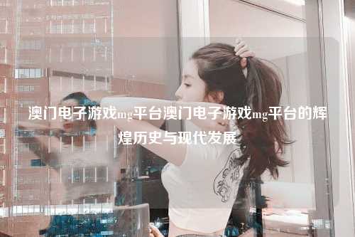 澳门电子游戏mg平台澳门电子游戏mg平台的辉煌历史与现代发展