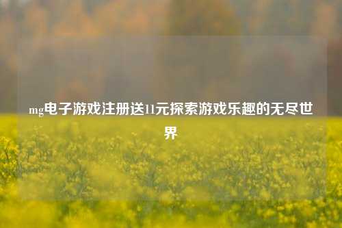 mg电子游戏注册送11元探索游戏乐趣的无尽世界