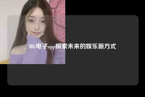 MG电子app探索未来的娱乐新方式
