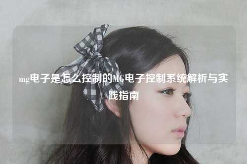 mg电子是怎么控制的MG电子控制系统解析与实践指南