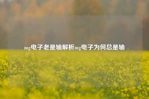 mg电子老是输解析mg电子为何总是输