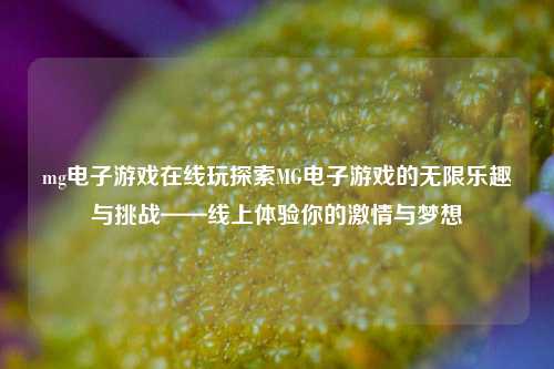 mg电子游戏在线玩探索MG电子游戏的无限乐趣与挑战——线上体验你的激情与梦想