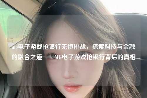 mg电子游戏抢银行无惧挑战，探索科技与金融的融合之道——MG电子游戏抢银行背后的真相