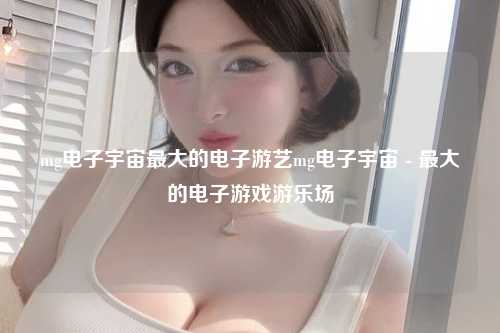 mg电子宇宙最大的电子游艺mg电子宇宙 - 最大的电子游戏游乐场