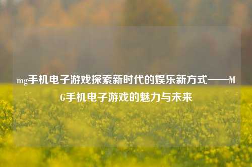 mg手机电子游戏探索新时代的娱乐新方式——MG手机电子游戏的魅力与未来