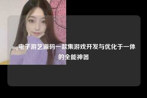 mg电子游艺源码一款集游戏开发与优化于一体的全能神器