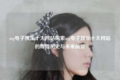 mg电子娱乐十大网站探索mg电子娱乐十大网站的辉煌历史与未来前景