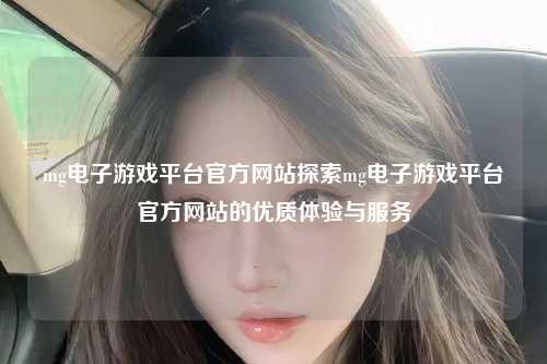 mg电子游戏平台官方网站探索mg电子游戏平台官方网站的优质体验与服务