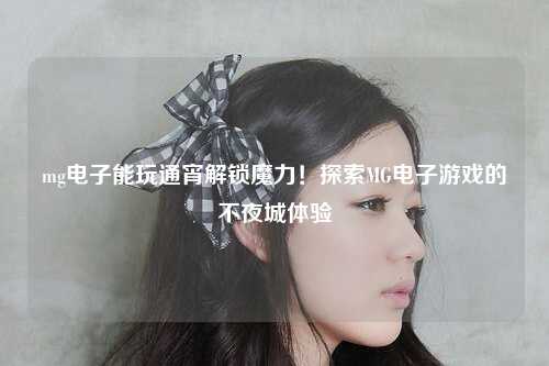 mg电子能玩通宵解锁魔力！探索MG电子游戏的不夜城体验