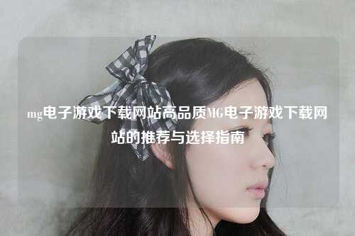 mg电子游戏下载网站高品质MG电子游戏下载网站的推荐与选择指南