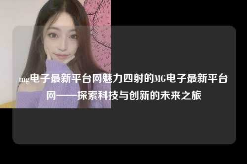 mg电子最新平台网魅力四射的MG电子最新平台网——探索科技与创新的未来之旅