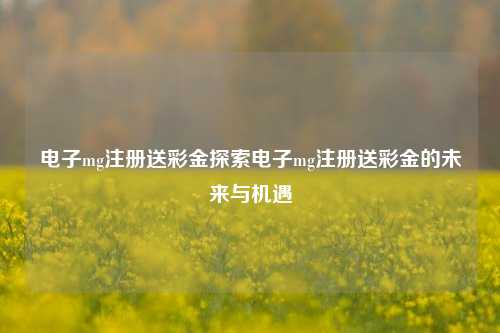 电子mg注册送彩金探索电子mg注册送彩金的未来与机遇