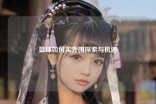 篮球如何买外围探索与机遇