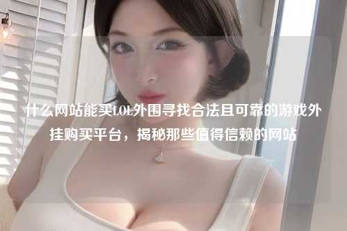 什么网站能买LOL外围寻找合法且可靠的游戏外挂购买平台，揭秘那些值得信赖的网站