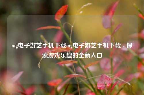 mg电子游艺手机下载mg电子游艺手机下载 - 探索游戏乐趣的全新入口
