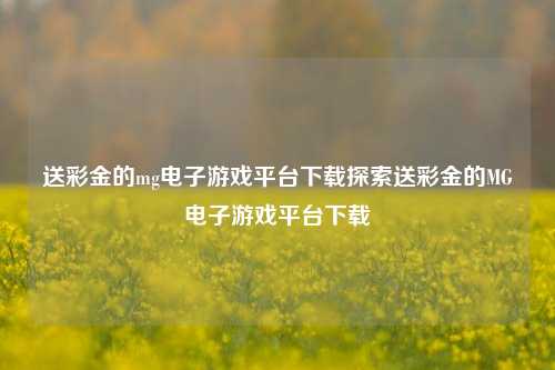 送彩金的mg电子游戏平台下载探索送彩金的MG电子游戏平台下载