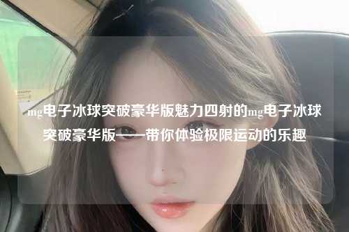 mg电子冰球突破豪华版魅力四射的mg电子冰球突破豪华版——带你体验极限运动的乐趣