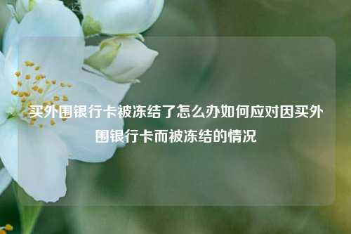 买外围银行卡被冻结了怎么办如何应对因买外围银行卡而被冻结的情况