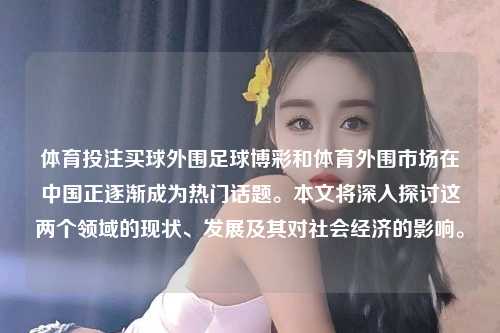 体育投注买球外围足球博彩和体育外围市场在中国正逐渐成为热门话题。本文将深入探讨这两个领域的现状、发展及其对社会经济的影响。