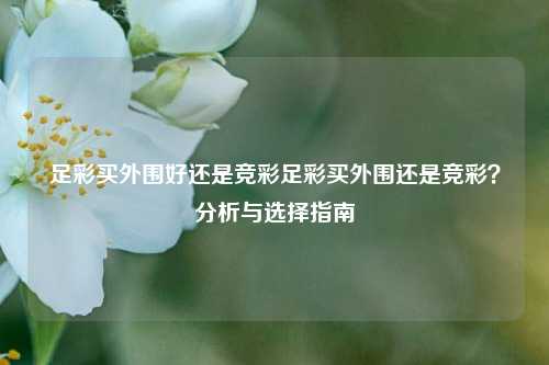 足彩买外围好还是竞彩足彩买外围还是竞彩？分析与选择指南