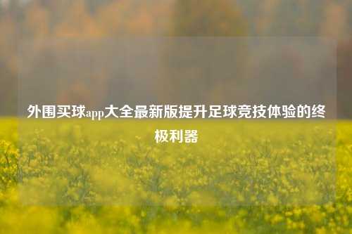 外围买球app大全最新版提升足球竞技体验的终极利器