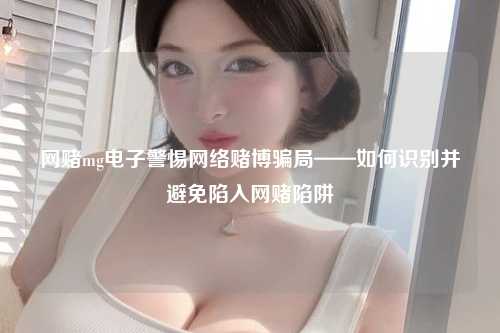网赌mg电子警惕网络赌博骗局——如何识别并避免陷入网赌陷阱