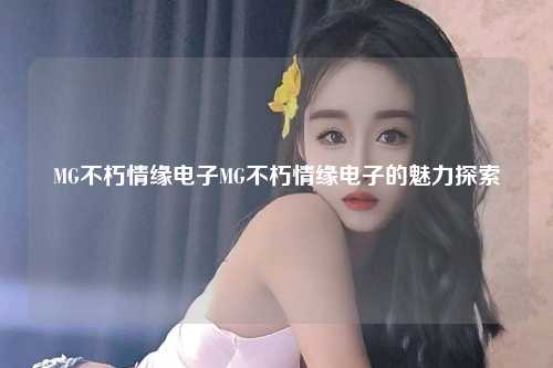 MG不朽情缘电子MG不朽情缘电子的魅力探索