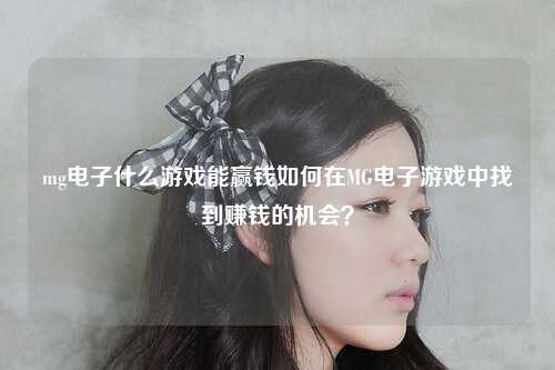 mg电子什么游戏能赢钱如何在MG电子游戏中找到赚钱的机会？