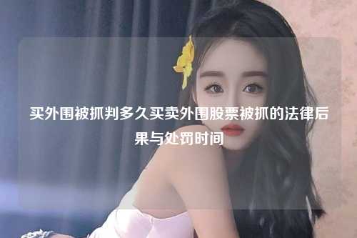 买外围被抓判多久买卖外围股票被抓的法律后果与处罚时间