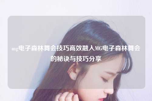 mg电子森林舞会技巧高效融入MG电子森林舞会的秘诀与技巧分享