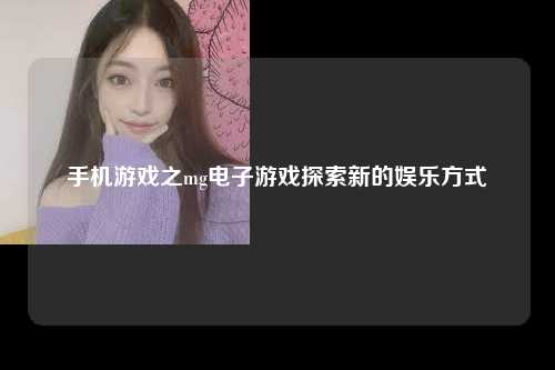 手机游戏之mg电子游戏探索新的娱乐方式