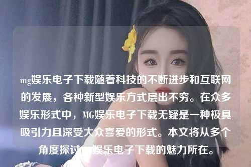 mg娱乐电子下载随着科技的不断进步和互联网的发展，各种新型娱乐方式层出不穷。在众多娱乐形式中，MG娱乐电子下载无疑是一种极具吸引力且深受大众喜爱的形式。本文将从多个角度探讨MG娱乐电子下载的魅力所在。