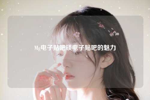 Mg电子贴吧镁电子贴吧的魅力