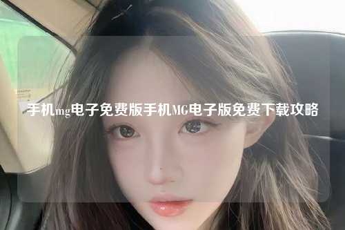 手机mg电子免费版手机MG电子版免费下载攻略