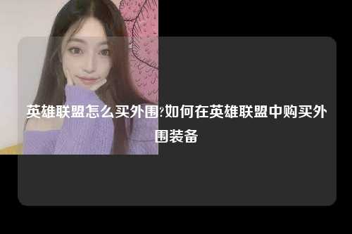 英雄联盟怎么买外围?如何在英雄联盟中购买外围装备