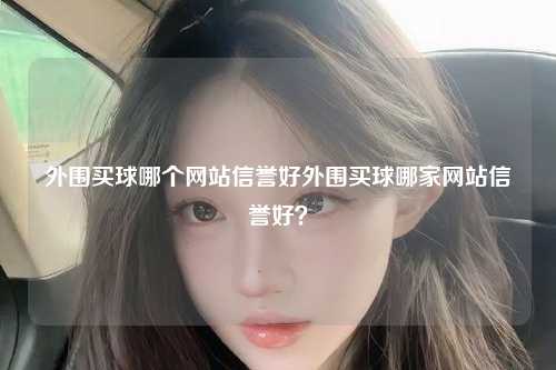 外围买球哪个网站信誉好外围买球哪家网站信誉好？
