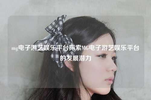 mg电子游艺娱乐平台探索MG电子游艺娱乐平台的发展潜力
