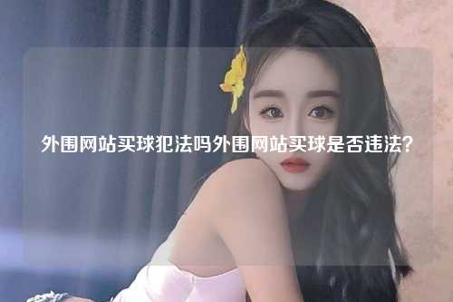 外围网站买球犯法吗外围网站买球是否违法？