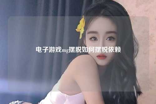电子游戏mg摆脱如何摆脱依赖