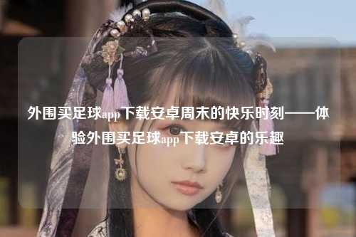 外围买足球app下载安卓周末的快乐时刻——体验外围买足球app下载安卓的乐趣