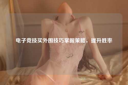 电子竞技买外围技巧掌握策略，提升胜率