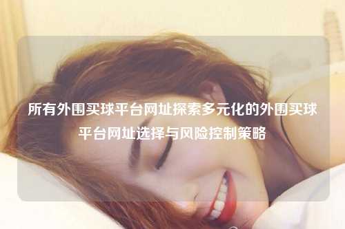 所有外围买球平台网址探索多元化的外围买球平台网址选择与风险控制策略