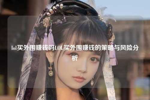 lol买外围赚钱吗LOL买外围赚钱的策略与风险分析