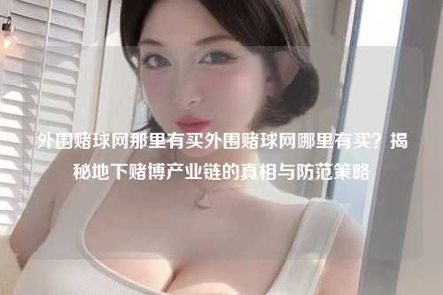 外围赌球网那里有买外围赌球网哪里有买？揭秘地下赌博产业链的真相与防范策略