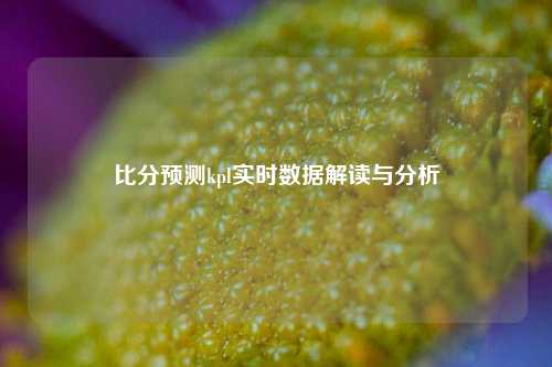 比分预测kpl实时数据解读与分析
