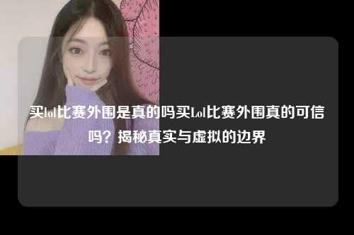 买lol比赛外围是真的吗买Lol比赛外围真的可信吗？揭秘真实与虚拟的边界