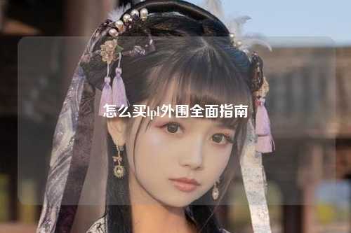 怎么买lpl外围全面指南